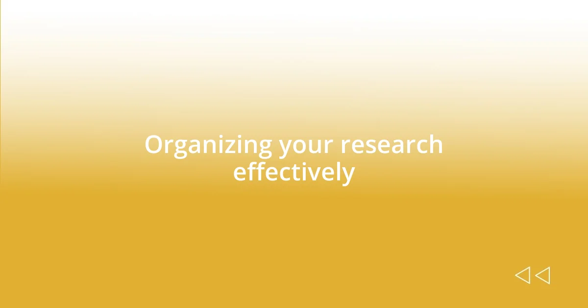 Organizing your research effectively