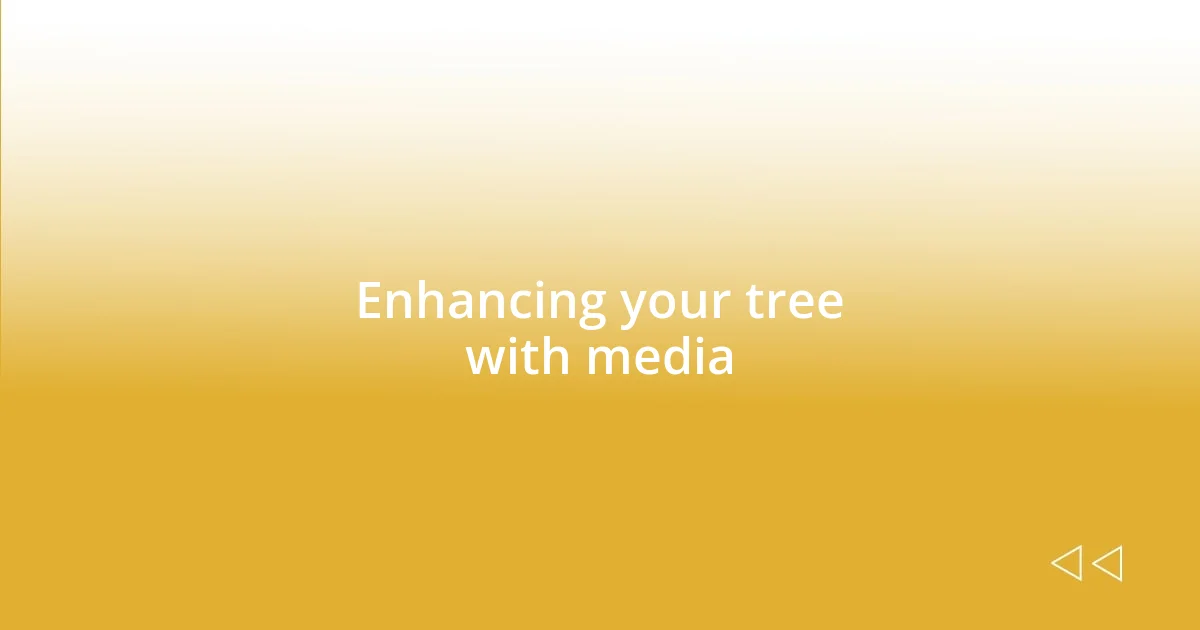 Enhancing your tree with media