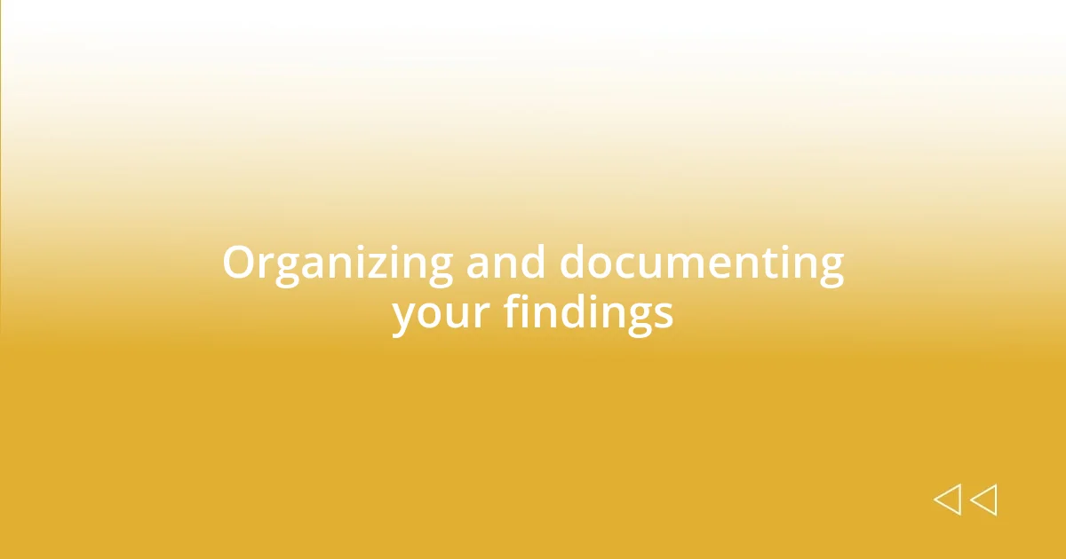 Organizing and documenting your findings