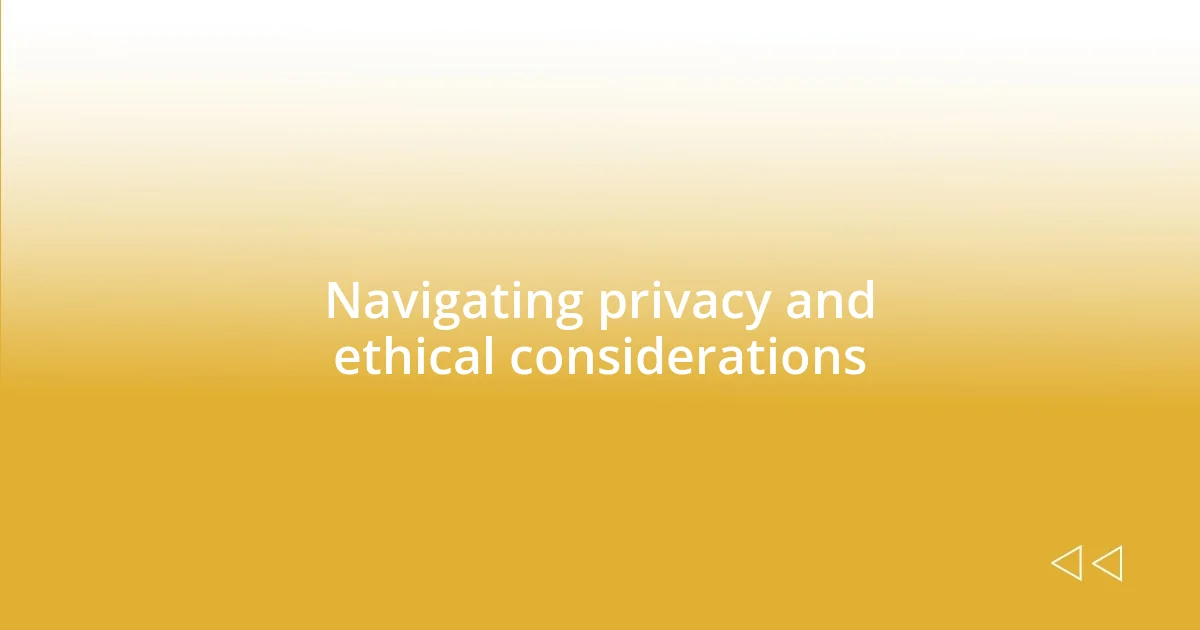 Navigating privacy and ethical considerations