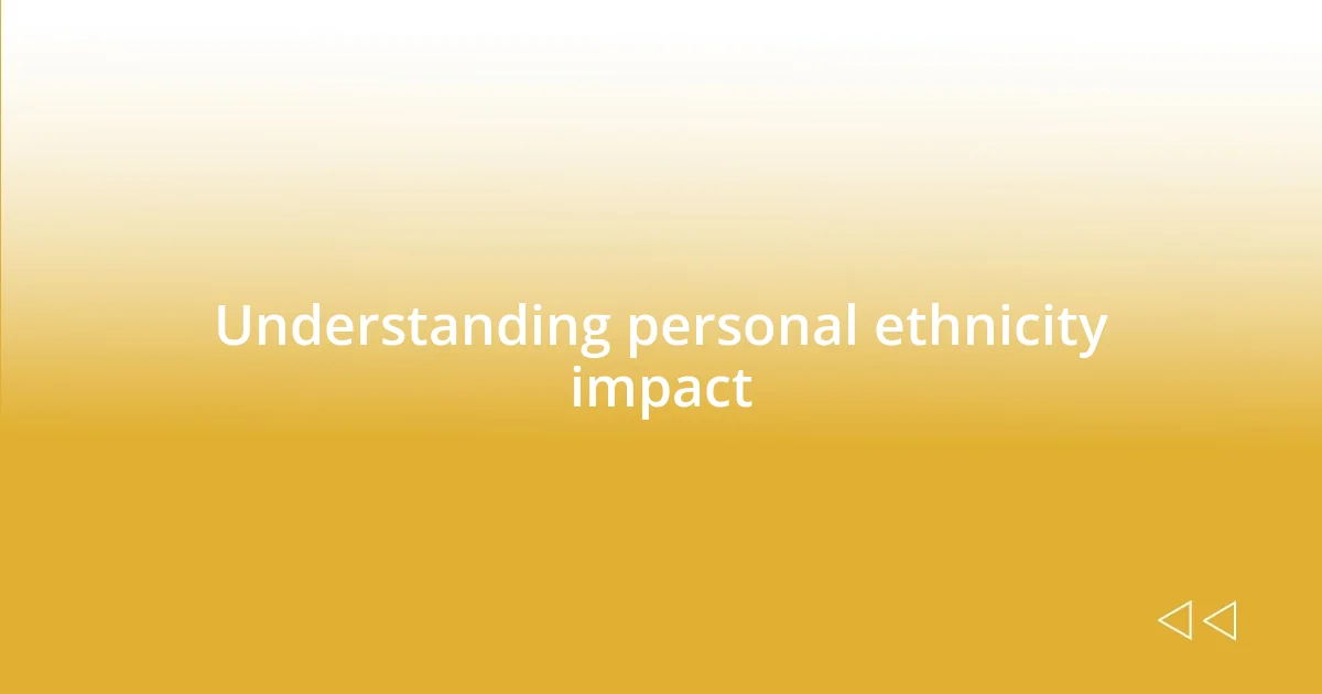 Understanding personal ethnicity impact