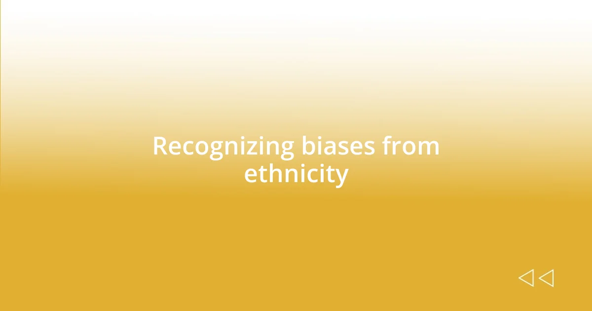 Recognizing biases from ethnicity