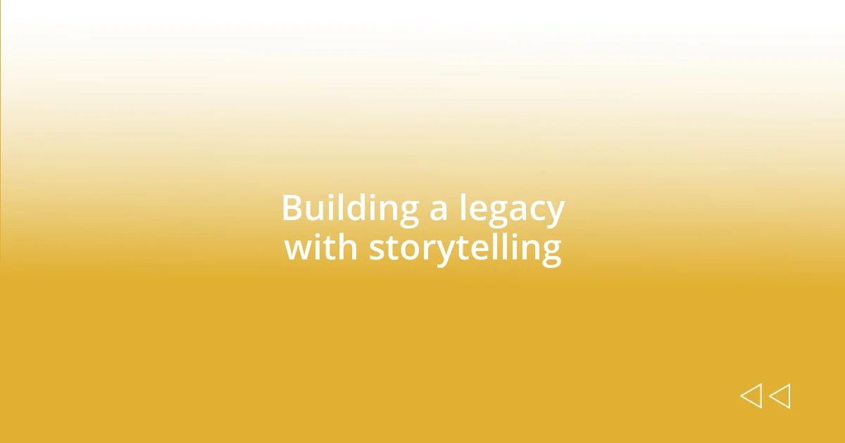 Building a legacy with storytelling