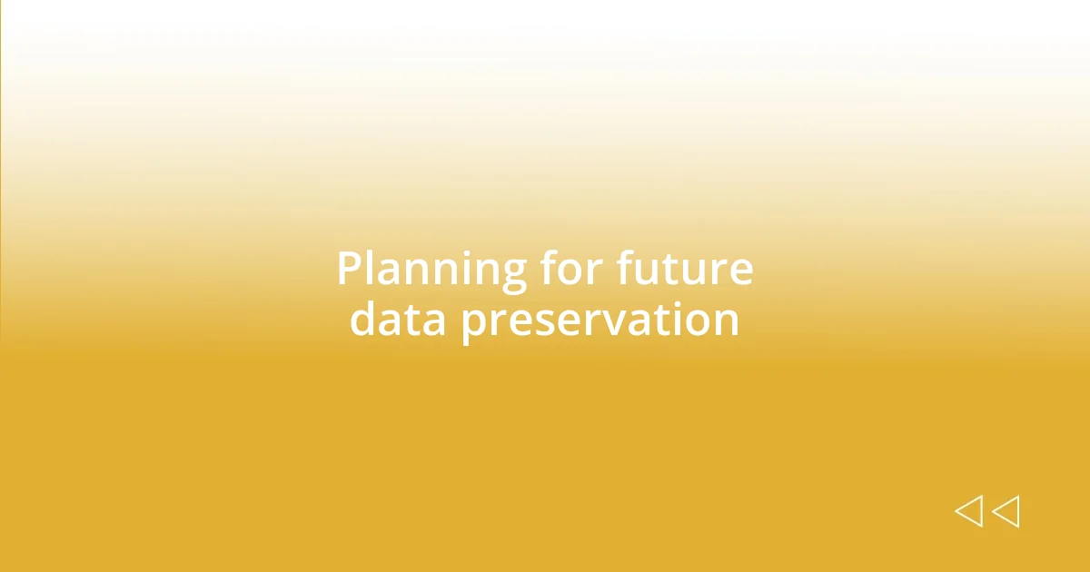 Planning for future data preservation