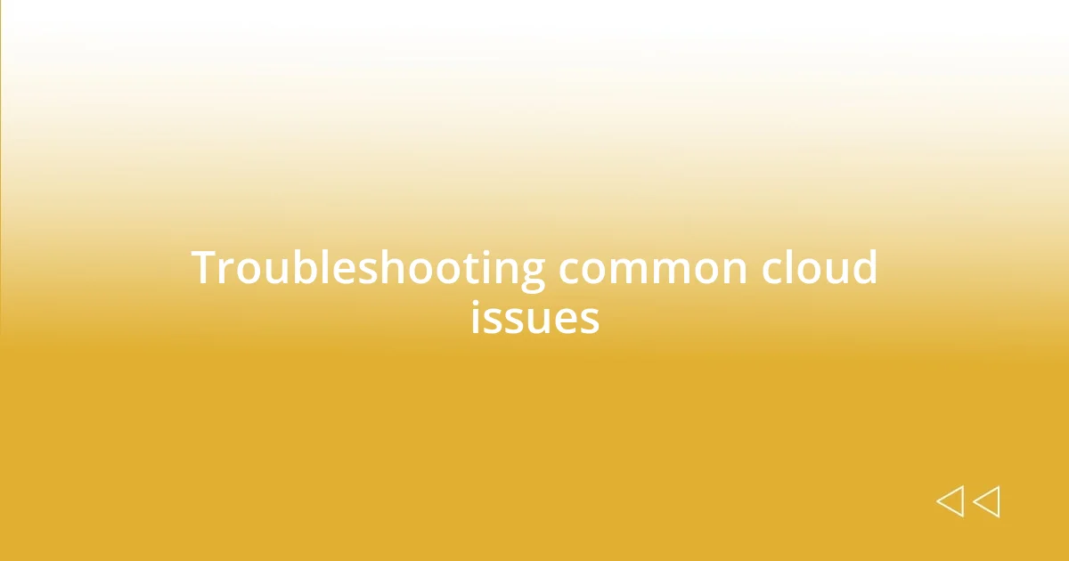 Troubleshooting common cloud issues