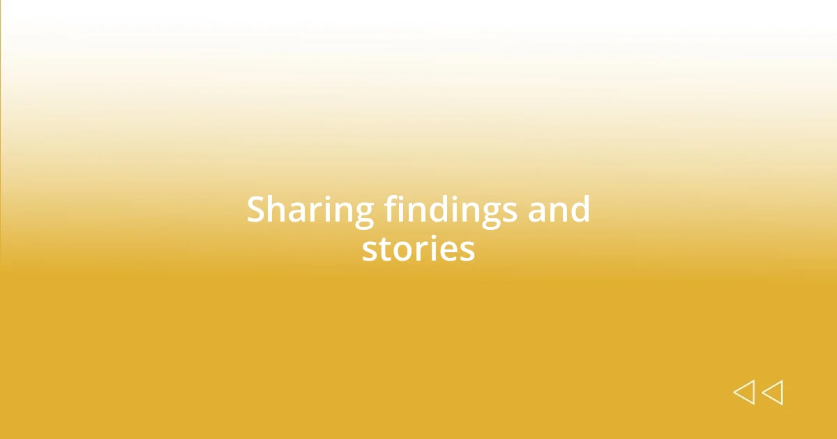 Sharing findings and stories