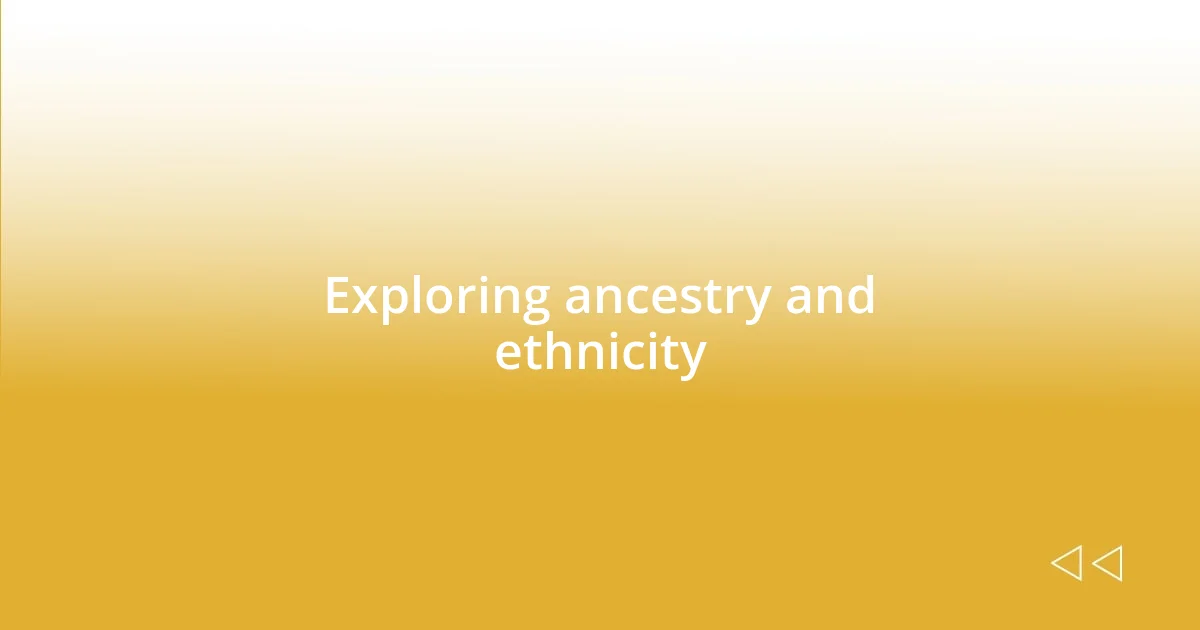 Exploring ancestry and ethnicity