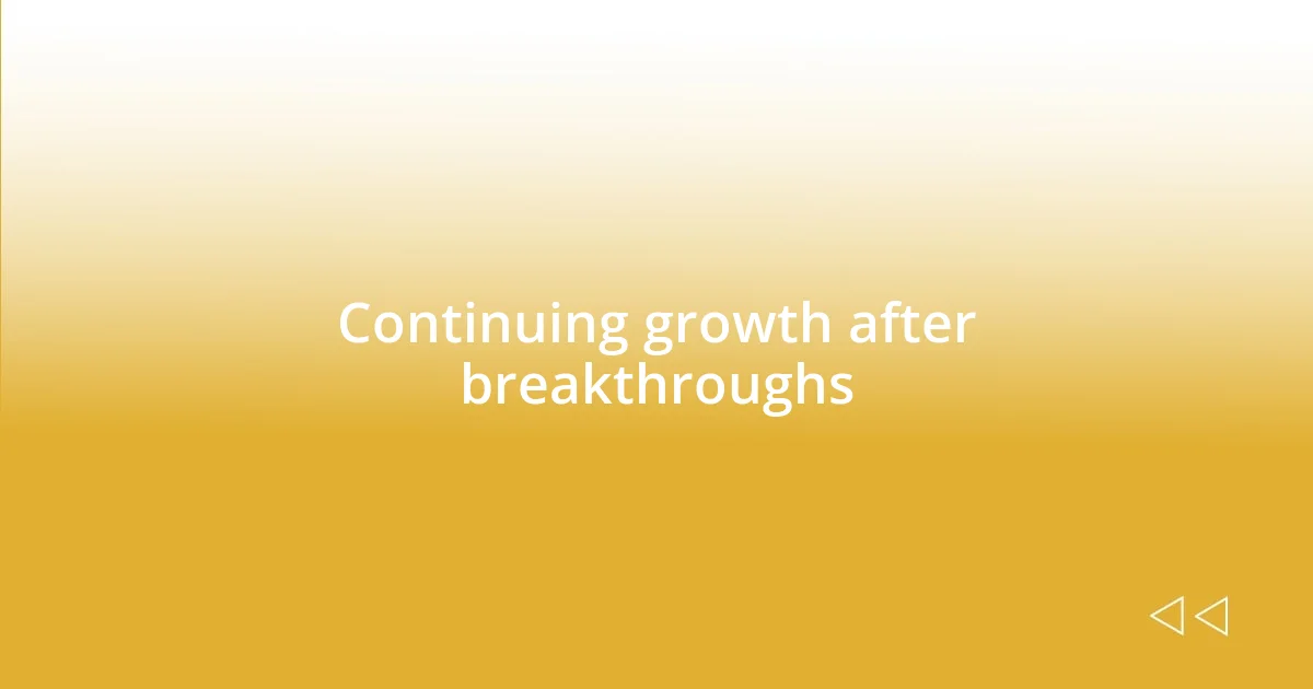 Continuing growth after breakthroughs